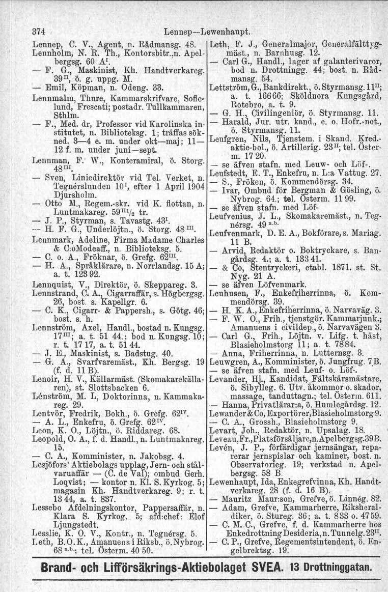 374 ' LennepLewenhaupt. Lennep, C. V., Agent, n. Rådmansg. 48. Leth, F. J., Generalmajor, Generalfälttyg Lennholm, N. R. Th., Kontorsbitr.,n. Apel mäst., n. Barnhusg. 12.' bergsg. 60 Al. Carl G.