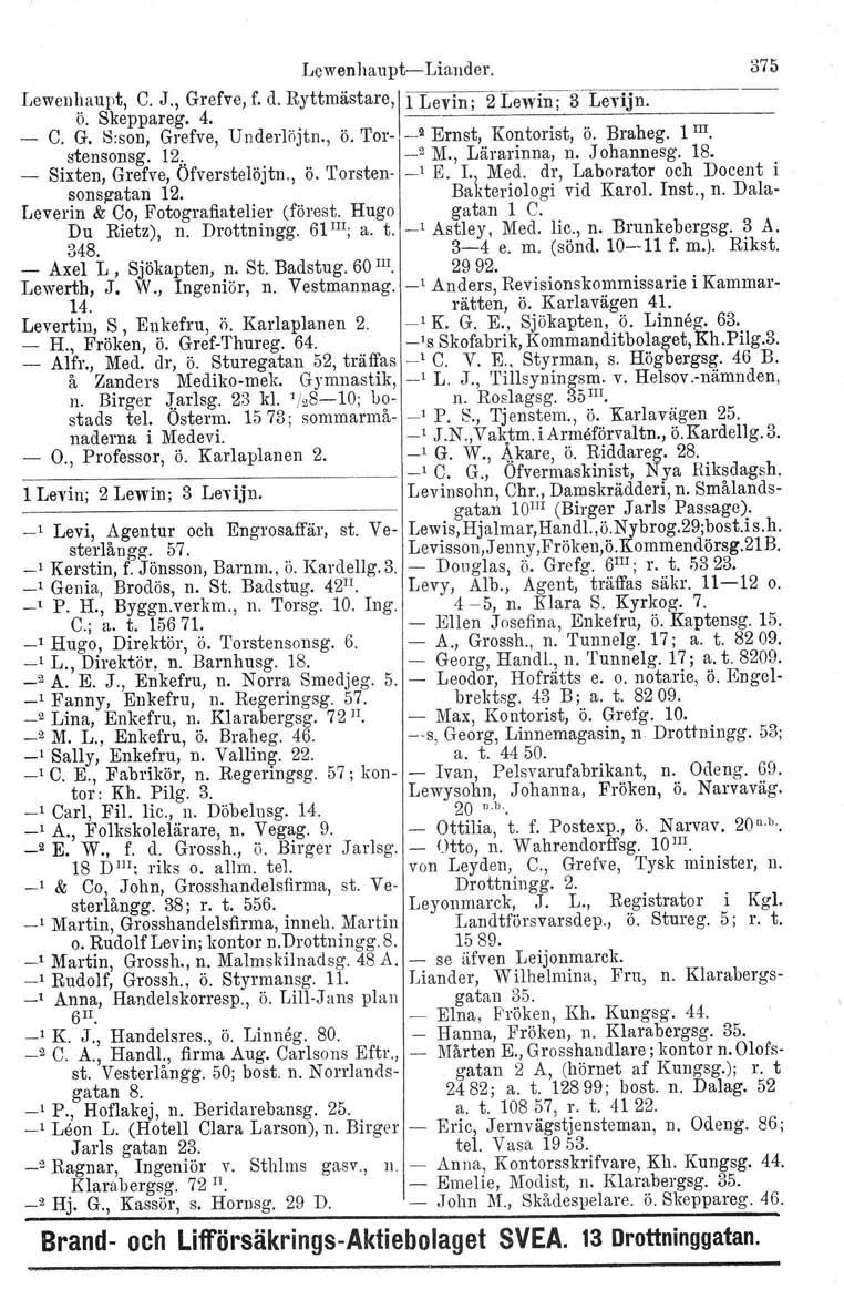 Lewenhaupt Liander. Lewenhaupt, C. J., Grefve, f. d. Ryttmästare, i Levin' 2 Lewin' ö. Skeppareg. 4. ''~ 3 Levijn. C. G. 8:son, Grefve, U nderlöjtn., ö. '1'01' _2 Ernst, Kontorist, ö. Braheg. 1 III.