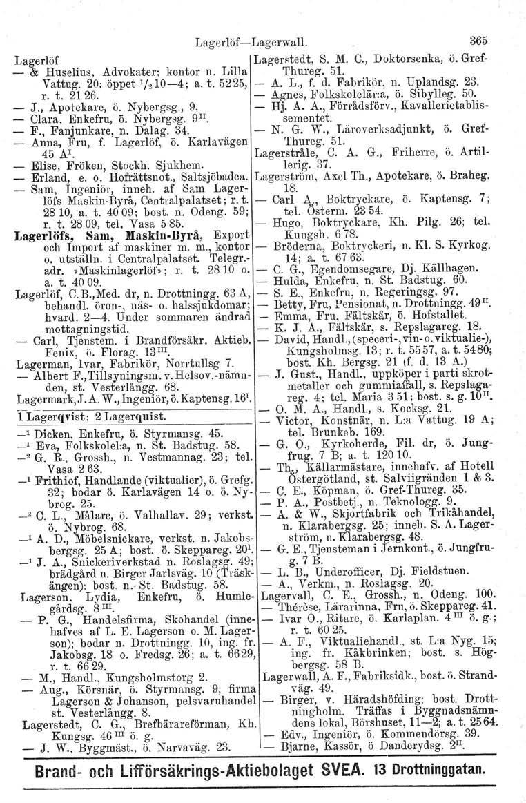 LagerlöfLagerwall. 365 Lagerlöf Lagerstedt, S. lyi.c., Doktorsenka, ö. Gref & Huselius, Advokater; kontor n. Lilla Thureg. 5l. Vattug. 20; öppet 1/2104; a. t. 5225, A. L., f. d. Fabrikör, n. Uplandsg.