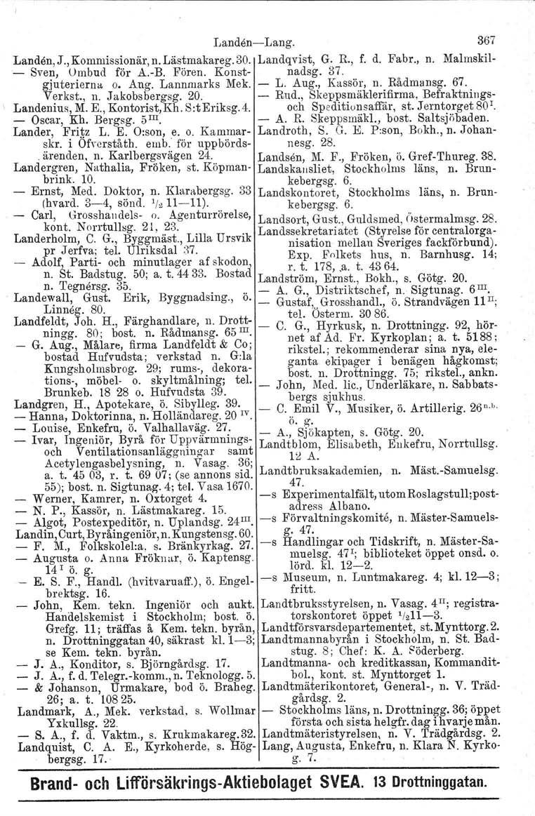 LandenLang. 367 Landen, J., Kommissionär, n. Lästmakareg. 30. Landqvist, G. R., f. d. Fabr., n. Malmskil Sven, Ombud för A.B. Fören. Konst nadsg. 37. gjuterierna o. Ang. Larmmarks Mek. L. Aug.