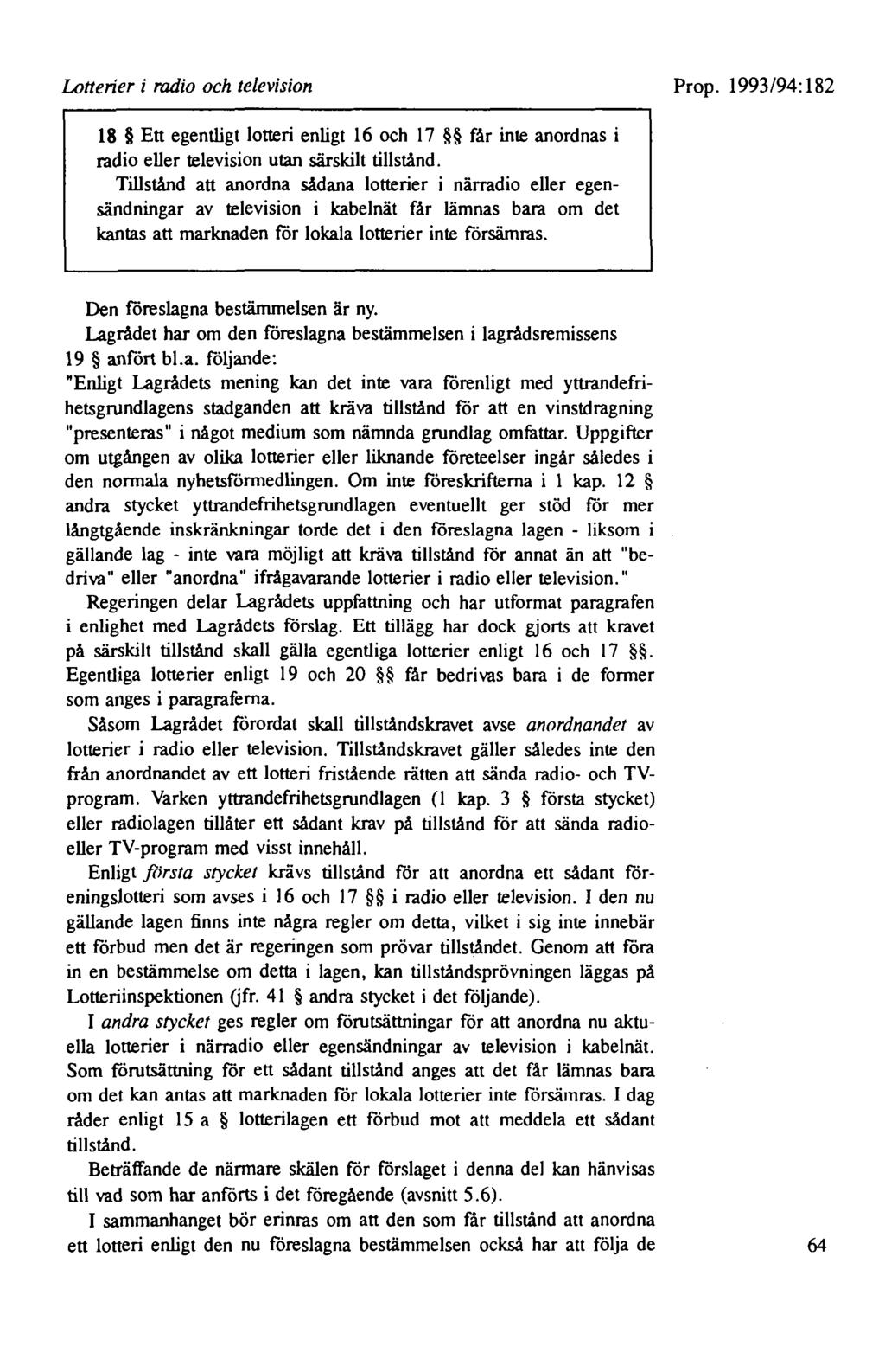 Lotterier i radio och television Prop. 1993/94:182 18 Ett egentligt lotteri enligt 16 och 17 får inte anordnas i radio eller television utan särskilt tillstånd.