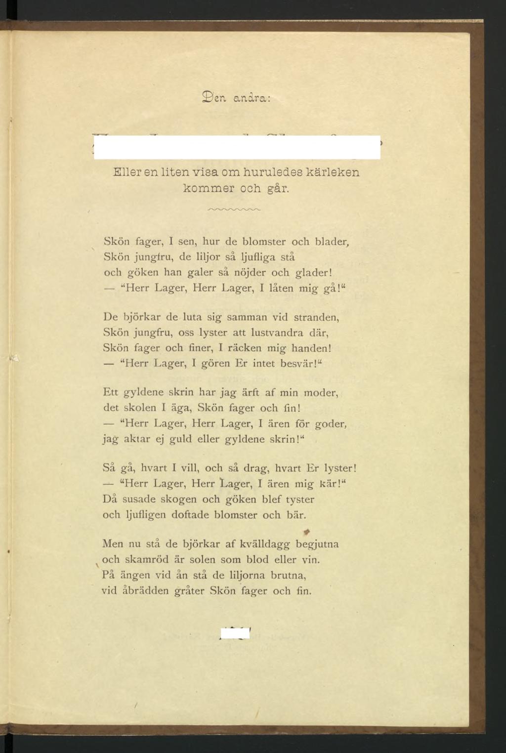 er. andra: Eller en liten visa om huruledes kärleken kommer och går. Skön fager, I sen, hur de blomster och blader, Skön jungfru, de liljor så ljufliga stå och göken han galer så nöjder och glader!