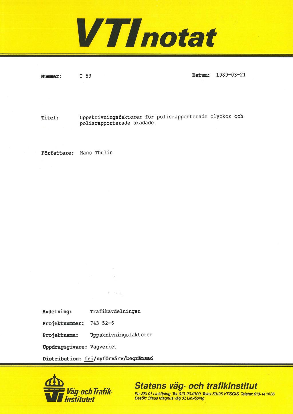 # VTlnotat NUmmer: T 53 Datum: 1989-03-21 Titel: Uppskrivningsfaktorer för polisrapporterade olyckor och polisrapporterade skadade Författare: Hans Thulin Avdelning: Trafikavdelningen Projektnummer: