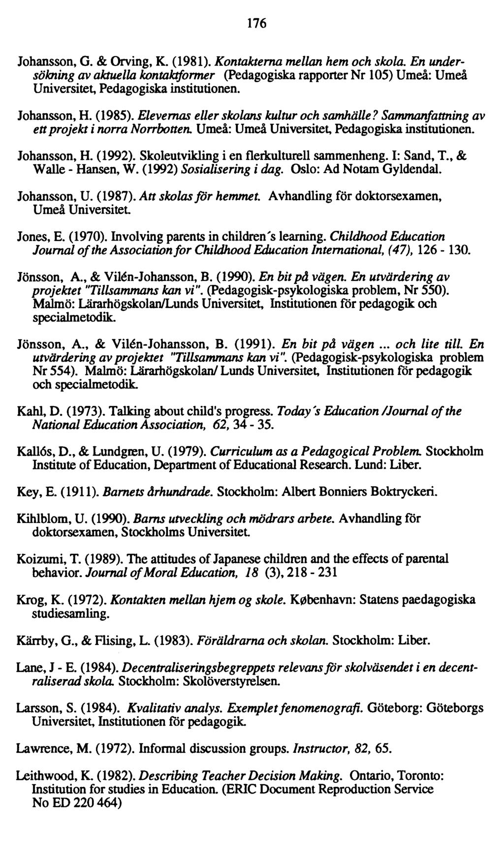 176 Johansson, G. & Orving, K. (1981). Kontakterna mellan hem och skola. En undersökning av aktuella kontaktformer (Pedagogiska rapporter Nr 105) Umeå: Umeå Universitet, Pedagogiska institutionen.