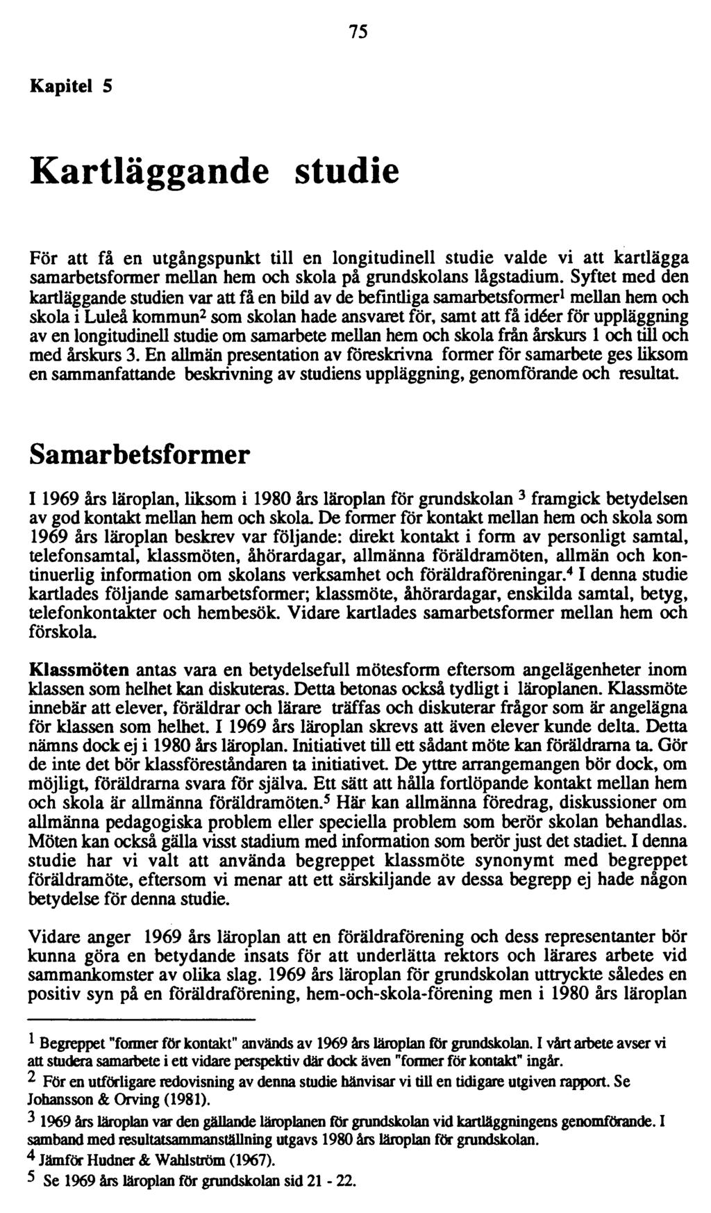 75 Kapitel 5 Kartläggande studie För att få en utgångspunkt till en longitudinell studie valde vi att kartlägga samarbetsformer mellan hem och skola på grundskolans lågstadium.