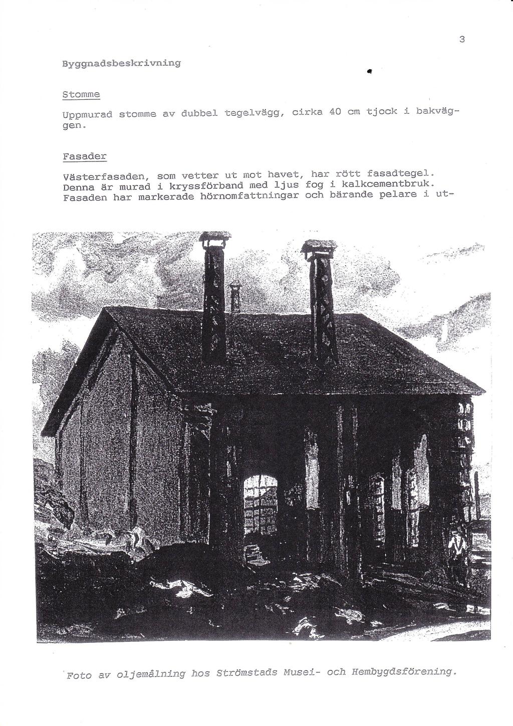 3 Byggnadsbeskrivning m Stomme Uppmurad stomme av dubbel tegelvägg, cirka 40 cm "tjock i bakväg gen. Fasader Västerfasaden, som vetter ut mot havet, har rött fasadtegel.