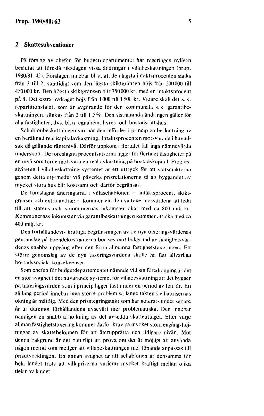 Prop. 1980/81: 63 2 Skattesubventioner På förslag av chefen för budgetdepartementet har regeringen nyligen beslutat att föreslå riksdagen vissa ändringar i villabeskattningen (prop. 1980/81: 42).