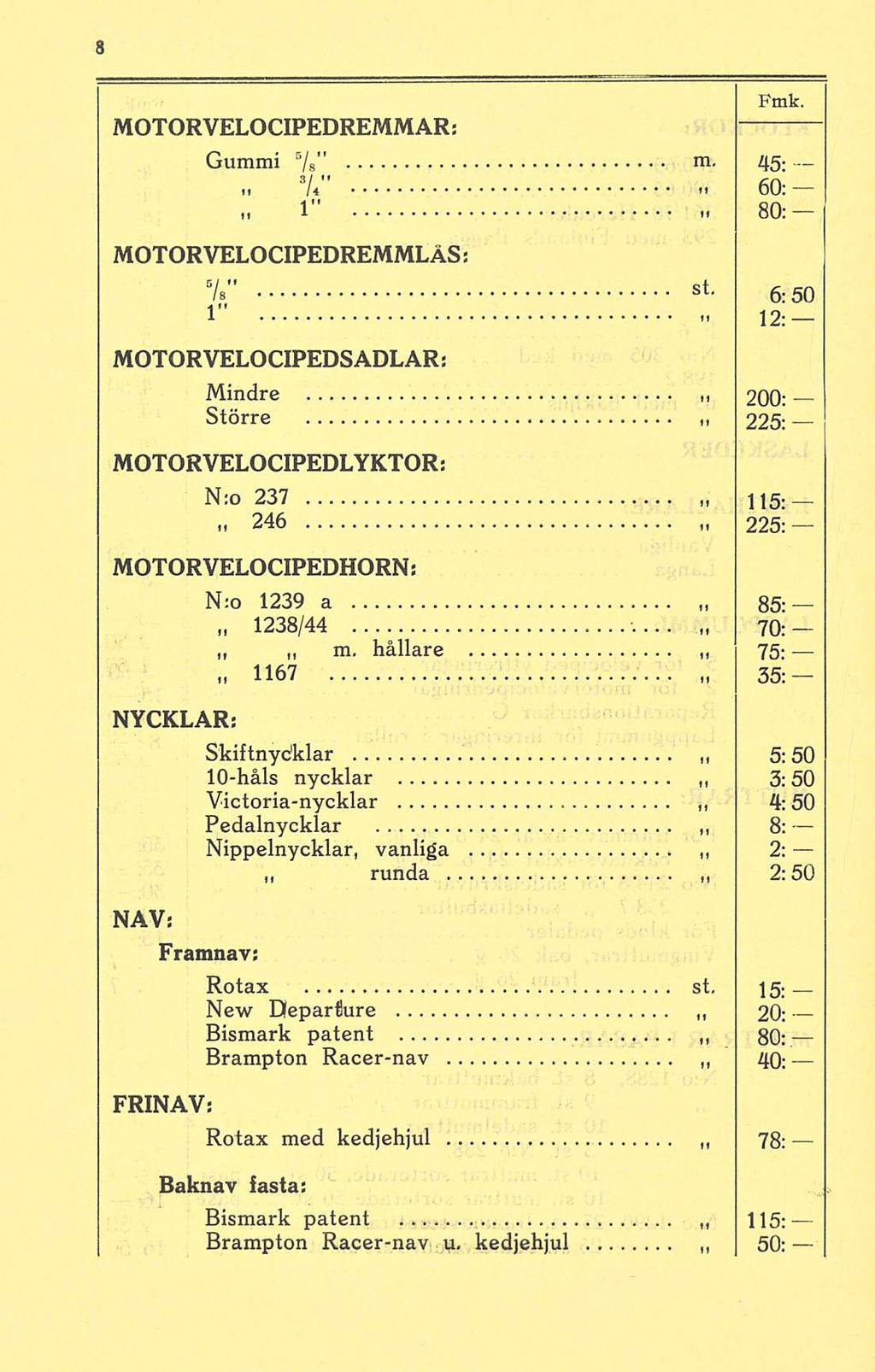 st. MOTORVELOCIPEDREMMAR: 5 Gummi /s m - 45-3.... U" 60:-.. 1 80: MOTORVELOCIPEDREMMLÅS: V' st. 6:50 1" 12:- MOTORVELOCIPEDSADLAR: Mindre 200: Större 225: MOTORVELOCIPEDLYKTOR: N:o 237 «.