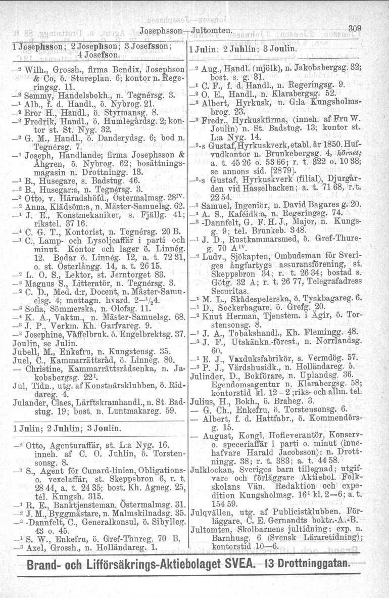 ",'. " Josephsson -iju;l tomten. ~~~----------- --- ------------, 3 Josefsson; 1Julin; 2 Juhlin; 3Joulln. 309 _2 Wilh., Grossh., firma Bendix, Josephson _2 Aug., Handl. (mjölk), n'. Jakobsbergsg.