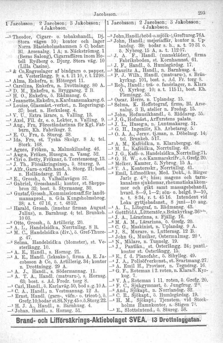 Jacobsson. 295 l Jacobsson; 2 Jacobson;3Jakobsson; l Jacobsson; 2 Jacobson; 3 Jakobsson; 4 Jakobson. 4 Jakobson. ----- _, Theodor, Cigarr- o. tobakshandl., Dj, _2 John,Handl.(bröd-o.mjölk-J,Greftureg.