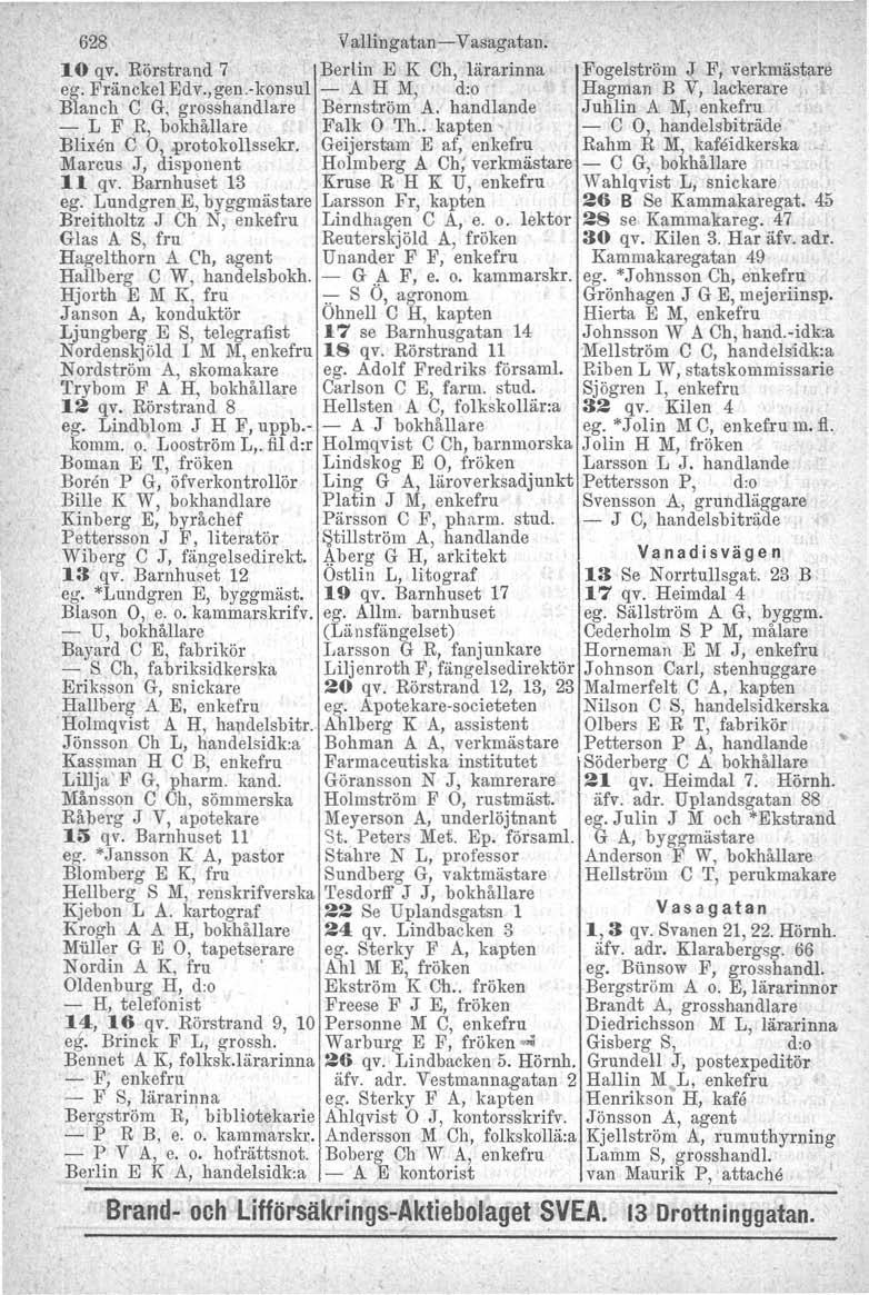 628 Vallingatan -V asagatan. 10 qv. Rörstrand 7 Berlin E K Ch, lärarinna Fogelström J F, verkmästare ez. FränckeIEdv.,gen.-konsul - A H M, d:o Hagman B V, lackerare Blanch C G.