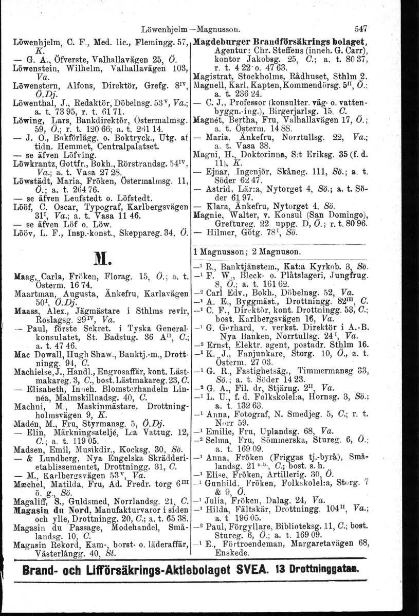 Löwenhjelm-Magnusson. 54!7 Löwenhjelm, C. F., Med. lic., Flemingg.57, Magdeburg.er Brandförsäkrings bolaget, K... Agentur: Chr. Steffens (inneh. G. Carr), - G. A., Ofverste, Valhallavägen 25, O.