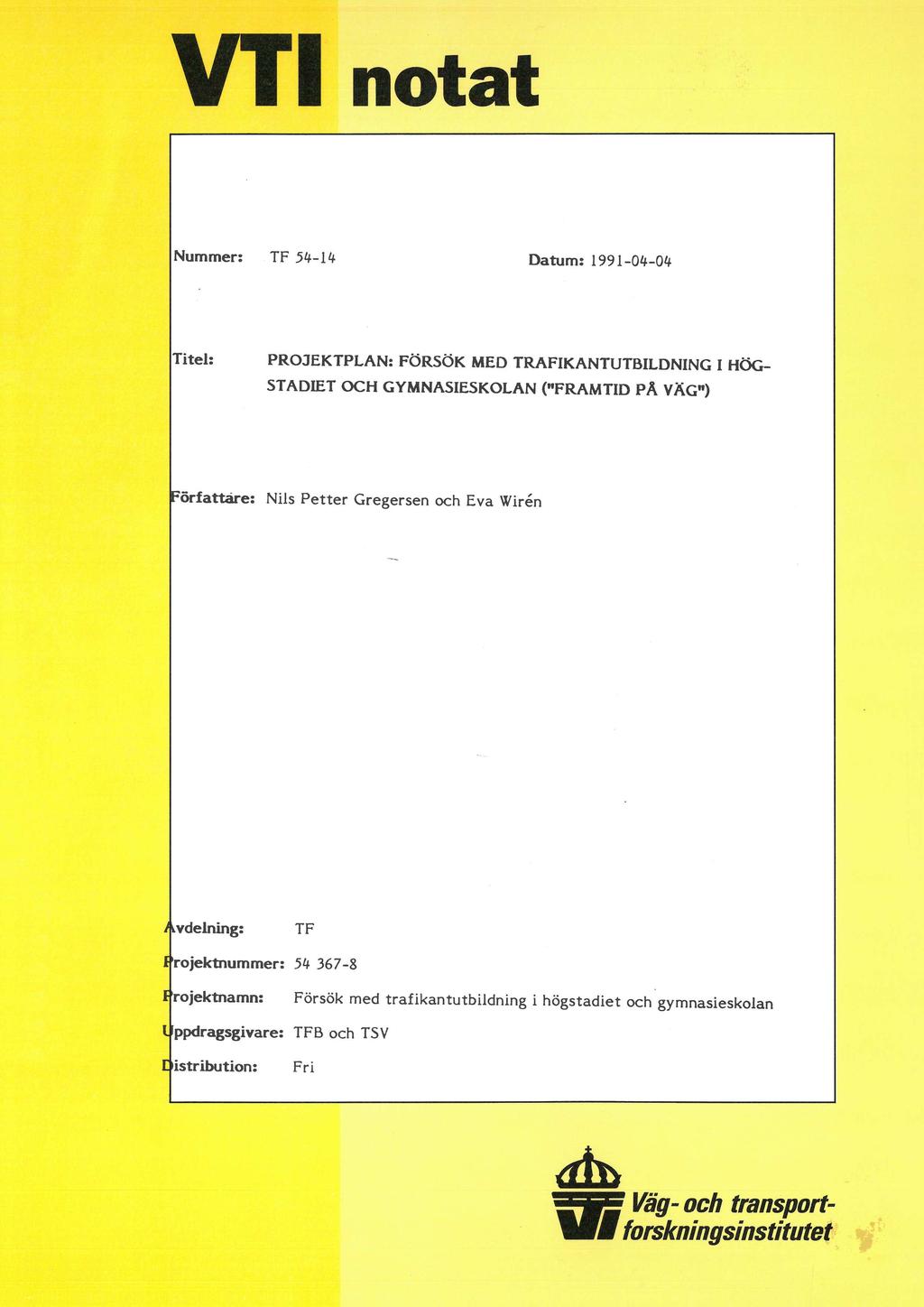 VTI notat Nummer: TF 54-14 Datum: 1991-04-04 Titel: PROJEKTPLAN: FÖRSÖK MED TRAFIKANTUTBILDNING I HÖG- STADIET OCH GYMNASIESKOLAN ("FRAMTID PÅ VÄG") Författare: Nils Petter Gregersen och Eva Wirén
