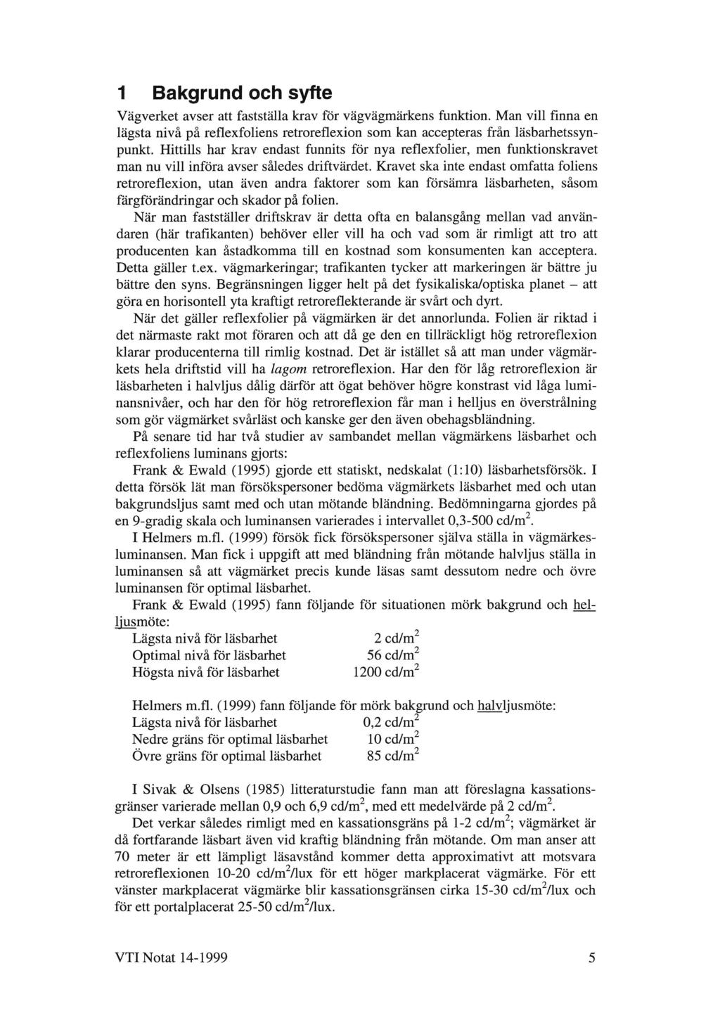 1 Bakgrund och syfte Vägverket avser att fastställa krav för vägvägmärkens funktion. Man vill finna en lägsta nivå på reflexfoliens retroreflexion som kan accepteras från läsbarhetssynpunkt.