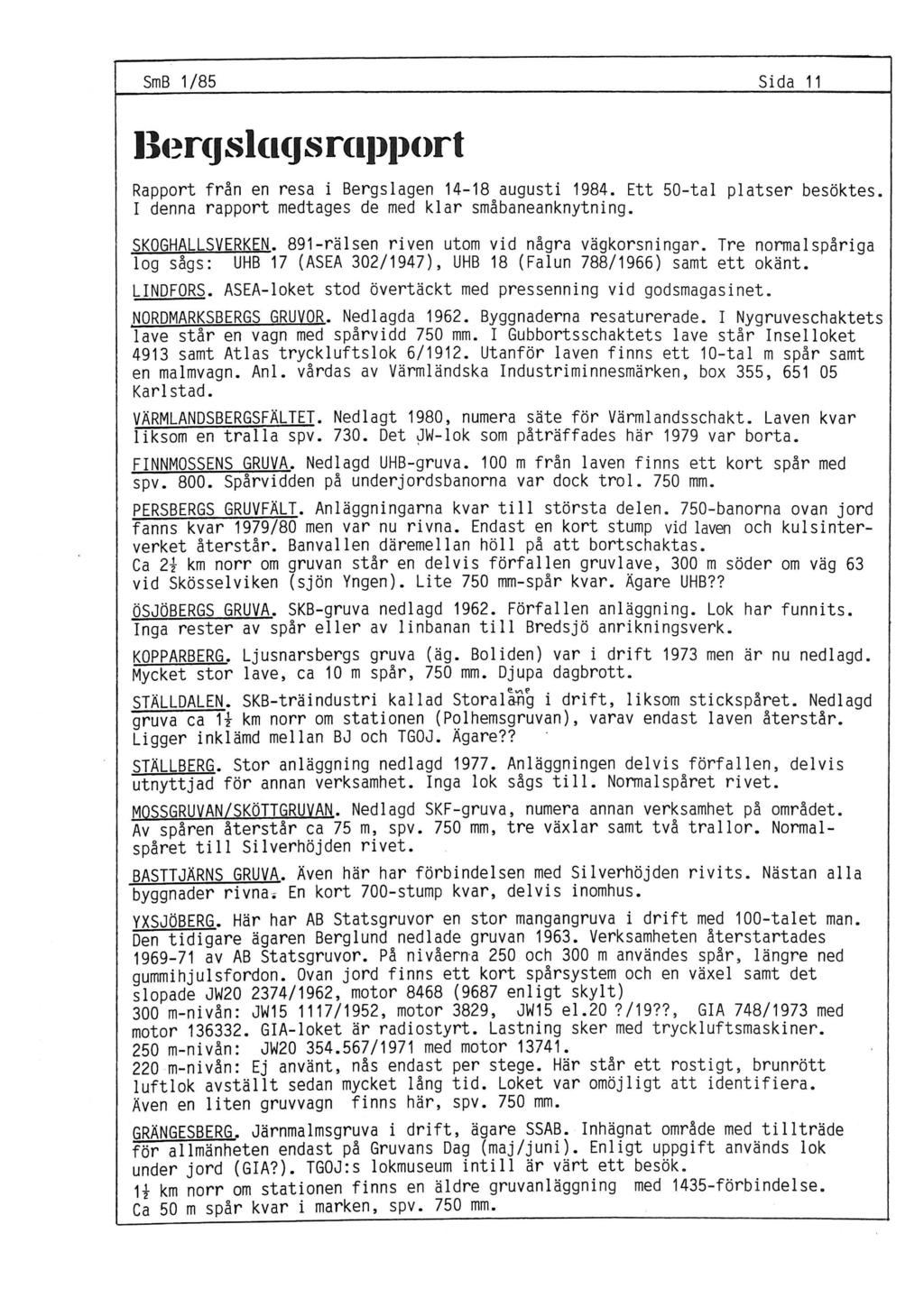 SmB 1/85 Sida 11 Rapport från en resa i Bergslagen 14-18 augusti 1984. Ett 50-tal platser besöktes. I denna rapport medtages de med klar småbaneanknytning. SKOGHALLSVERKEN.