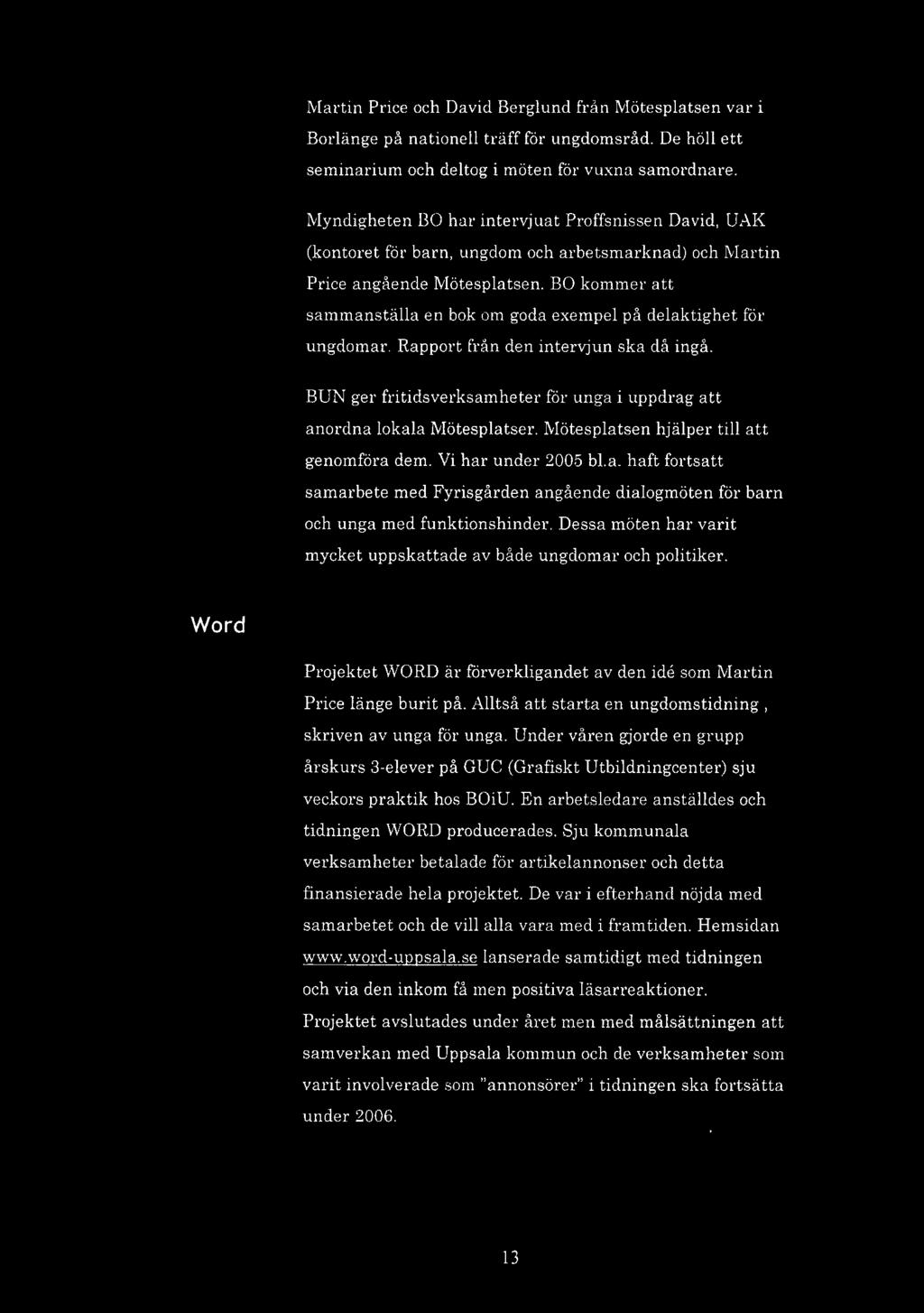 BO kommer att sammanställa en bok om goda exempel på delaktighet för ungdomar. Rapport från den intervjun ska då ingå. BUN ger fritidsverksamheter för unga i uppdrag att anordna lokala Mötesplatser.