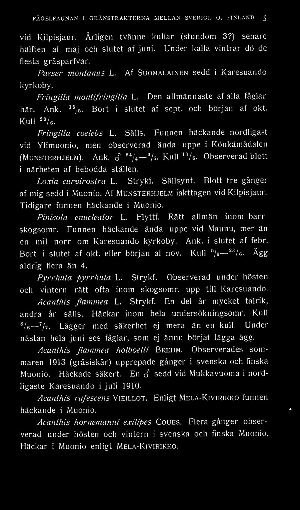 Fringilla coelebs L. Sälls. Funnen häckande nordligast vid Ylimuonio, men observerad ända uppe i Könkämädalen (Munsterhjelm). Ank. c? 24 /4 */&. Kull 13 /e.