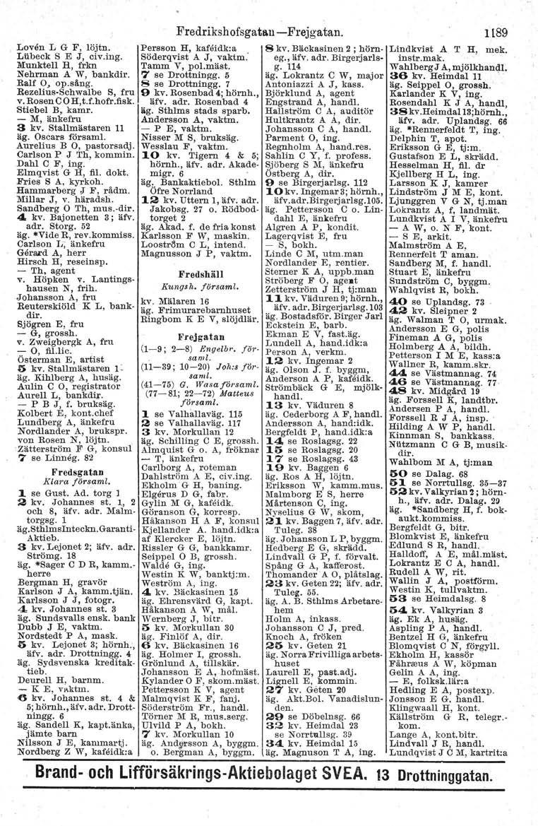 Predrikshofsgatan-i-Frejgatan. Loven L G F, löjtn. Persson H, kafeidk:a 8 kv. Bäckasinen 2; hörn- Läbeck S E J, civ.ing. Söderqvist A J, vaktm,' eg., äfv. adr.