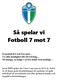 Så spelar vi Fotboll 7 mot 7 Konstruktivt och bra spel Ge alla möjlighet till utveckling Så många, så länge i så bra miljö som möjligt