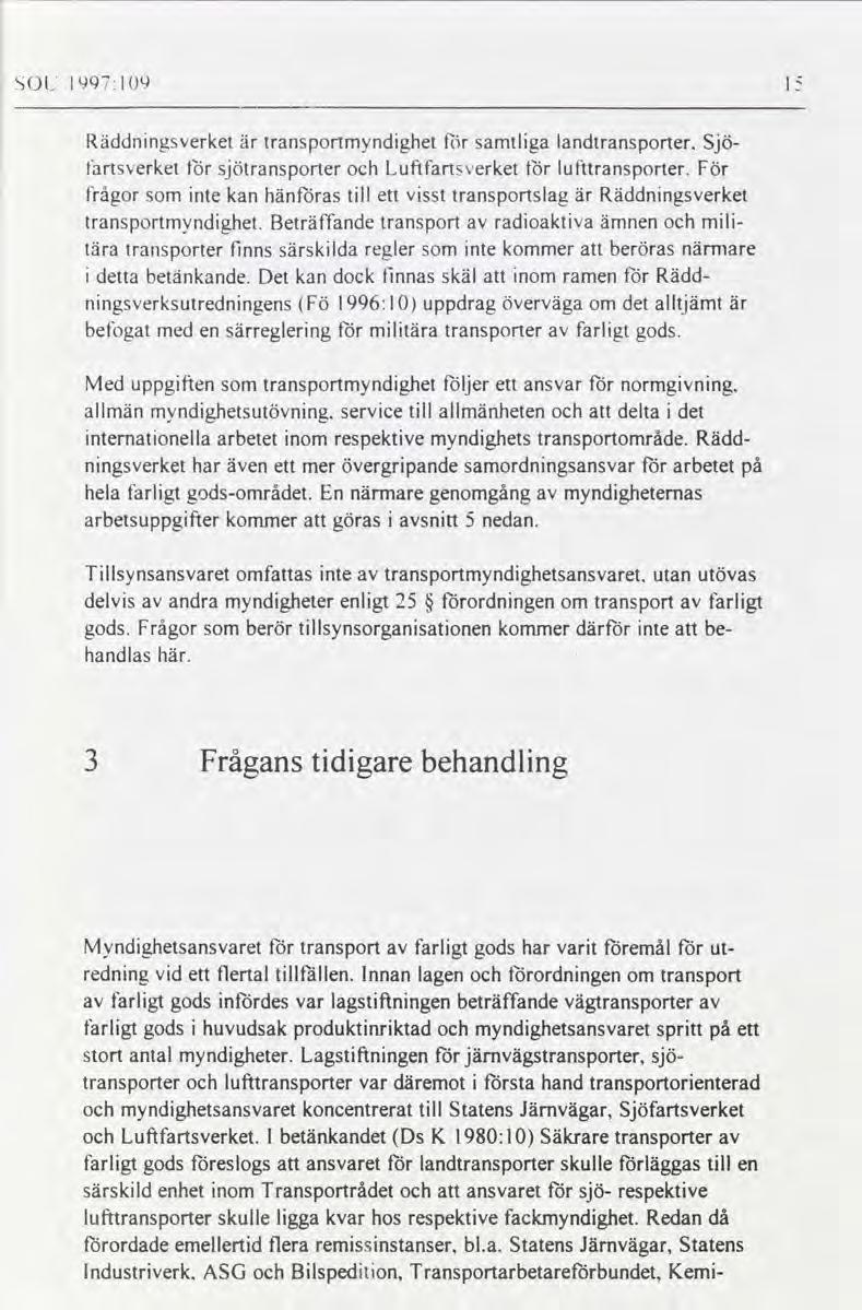 SOL l997:l9 l Räddningsverket är transportmyndighet för samtliga landtransporter Sjö- fartsverket lör sjötransporter och Luftfartsverket för lufttransporter För frågor som inte kan hänföras till ett