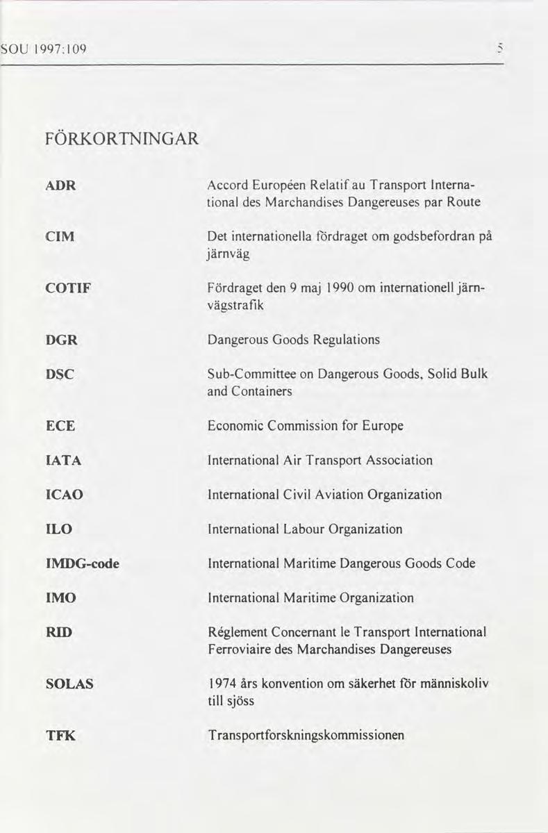 SOU 1997:109 FÖRKORTNINGAR ADR Accord Européen Relatif au Transport International des Marchandises Dangereuses par Route internationella Fördraget godsbefordran CIM Det om järnväg COTIF Fördraget den