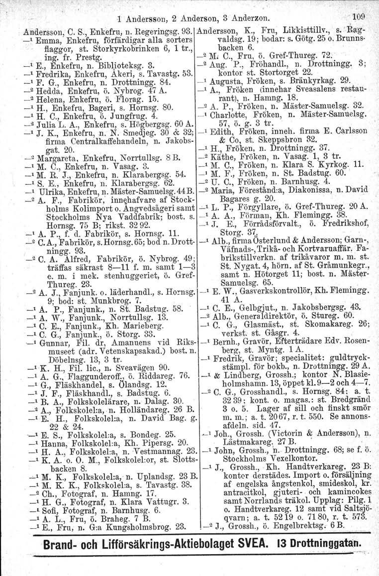 _ ', >.~ 1 Andersson, 2 Anderson, 3 Anderzon. ' '109' Andersson, C. S., Enkefru, n. Regeringsg. 93. Andersson, K, Fru, Likkisttillv., s.r Bag _, Emma, Enkefru, förfärdigar alla sorters valdsg.