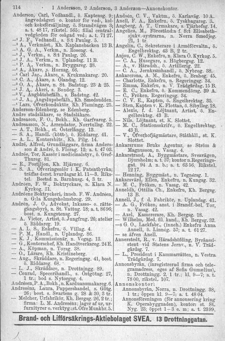 J 114 l Andersson, 2 Anderson, 3 AnderzonAnnonskontor. Anderson," Carl, Vedhandl., Ö. Kaptensg.,9; Åndseu, C. V., Vaktm., ö. Karlaväg. 10 A. ångvedsågeri o. kontor för v ed, kol Anell, F. A., Enkefru, Ö.