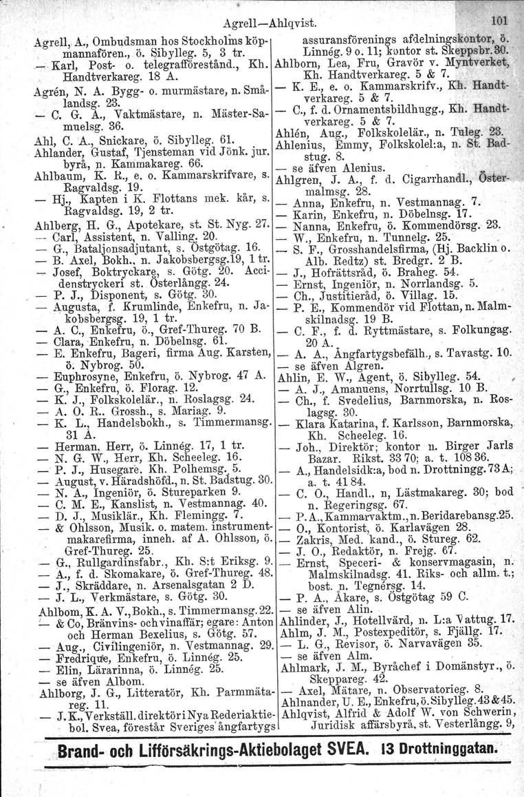 AgrellAhlqvist. 101 Agrell" A., Ombudsman hos Stoekholins köp assuransförenings afdelningskontor, ö., mannafören., ö. I:libylleg. 5, 3 tro Linneg. 9 O. 11; kontor st. Skeppsbr.30.:._ Karl, Post O.
