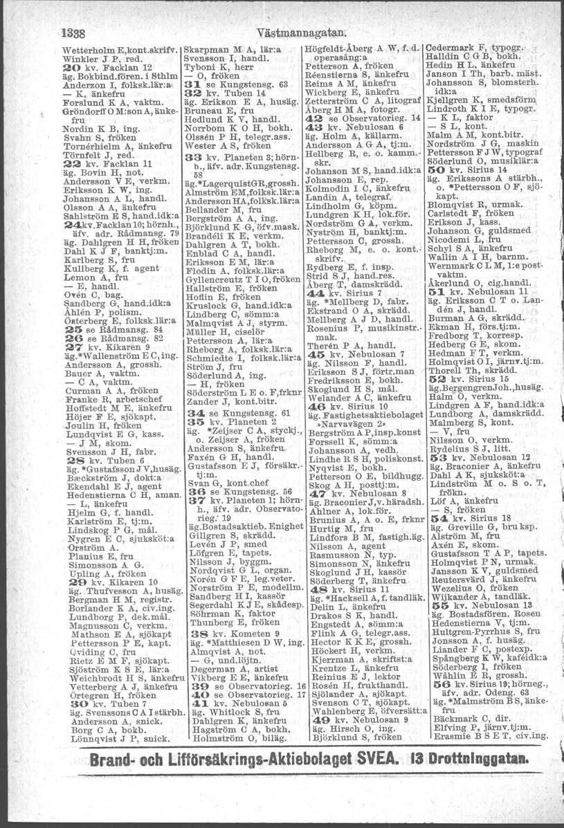 1338 Västmannagatan. Wetterholm E,kont.skrifv. Skarpman lir A, lär:a Högfeldt'Åberg A W, f. d. Cedermark F, typogr. Winkler J P l red. Svensson I, handl. operasång: a. Halldin C G B, bokh, 20 kv.