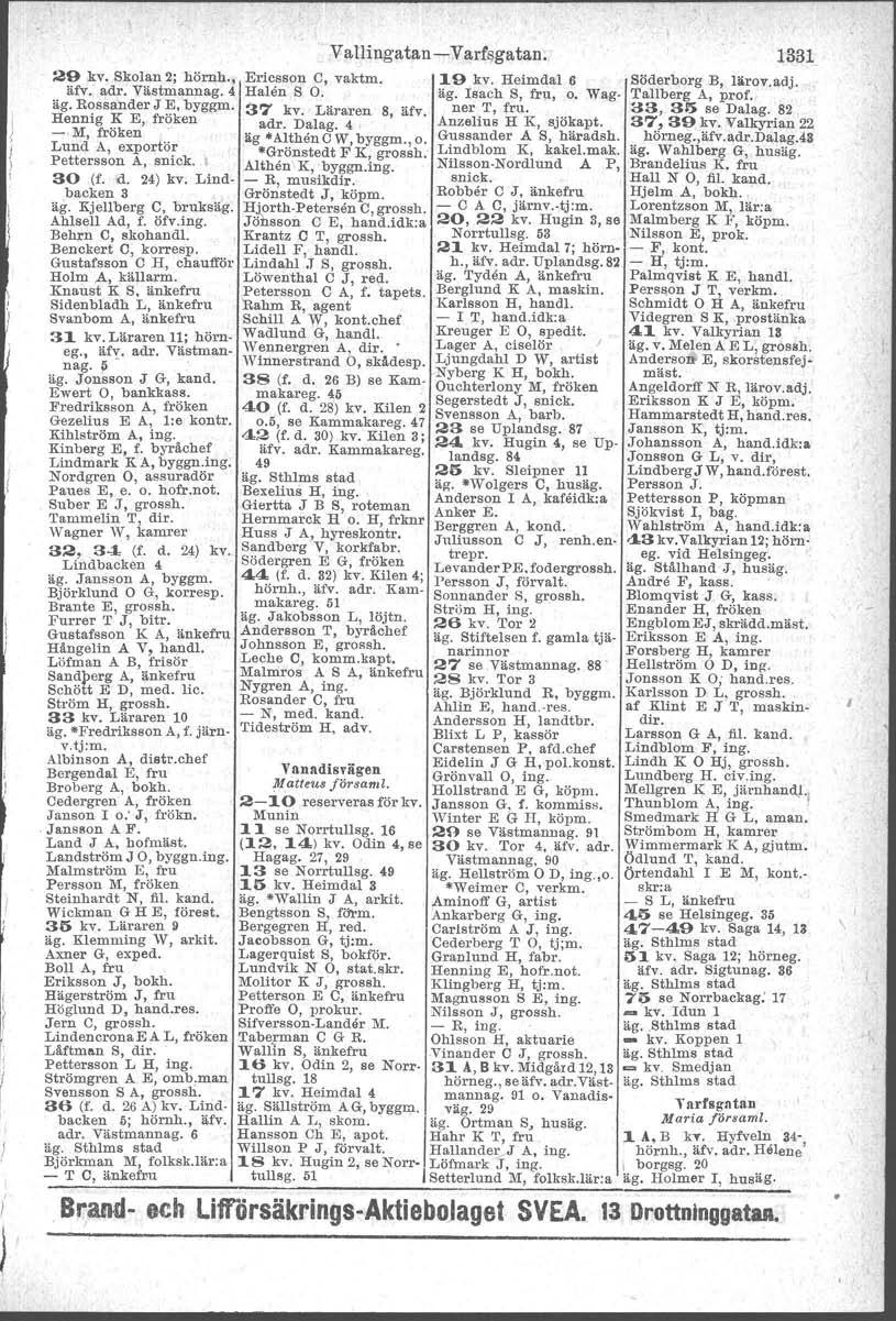 29 kv. Skolan 2; hörnh., äfv, adr. Västmannag. 4 äg. Rossander J E, byggm. Hennig K EJ fröken -,M, fröken Lund A, exportör Pettersson A, snick.. J 30 (f. d. 24) kv. Lind backen 3 äg.