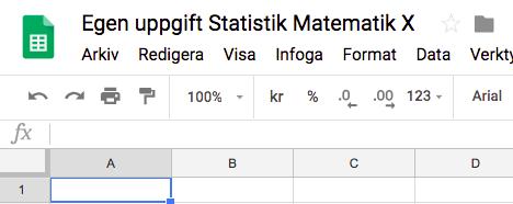 DEL 2: Genomför och sammanställ undersökningen 1. Öppna ett nytt Kalkylark och döp det till Egen uppgift Statistisk Matematik X. Nu ser det ut så här: 2.