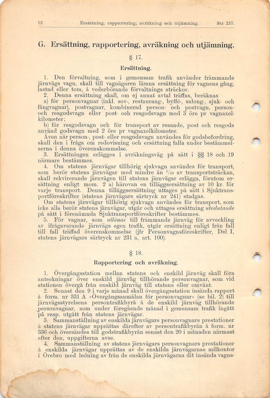 2 Ersättning, rapportering, avräkning och ntjänming. Str 237. G. Ersättning, rapportering, avräkning och utjämning. 7. Ersättning.. Den förvaltning, som i gemensam trafik använder främmande järnvägs vagn, skall till vagnägaren lämna ersättning för vagnens gång, lastad eller tom, å vederbörande förvaltnings sträckor.