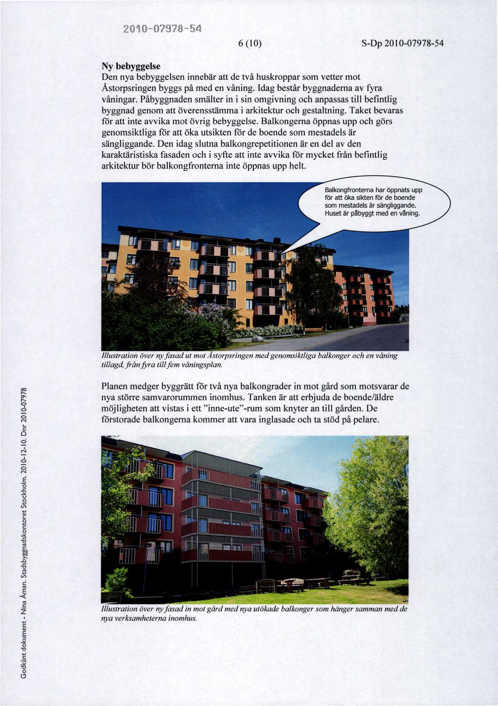 6 (1) SDp 54 Ny bebyggelse Den nya bebyggelsen innebär att de två huskroppar som vetter mot Åstorpsringen byggs på med en våning. Idag består byggnaderna av fyra våningar.