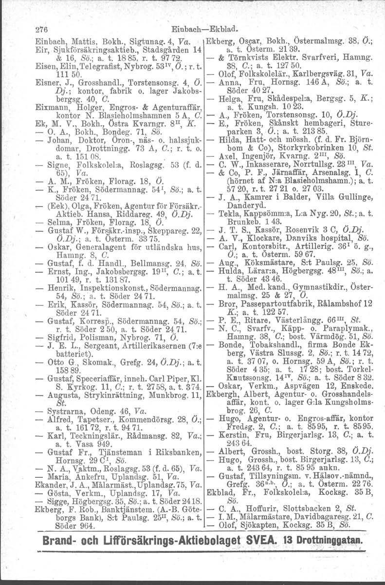 _ :",',." :' w' ~.,, 2'16 EinbachEkblad. Einbach, Mattis, Bokh., Sigtunaz, 4, Va. Ekberg, Oscar, Bokh., Östermalmsg. 38, O.; Eir, Sjukförsäkringsaktieb., Stadsgården 14 1>. t. Osterm. 2139. & 16, So.