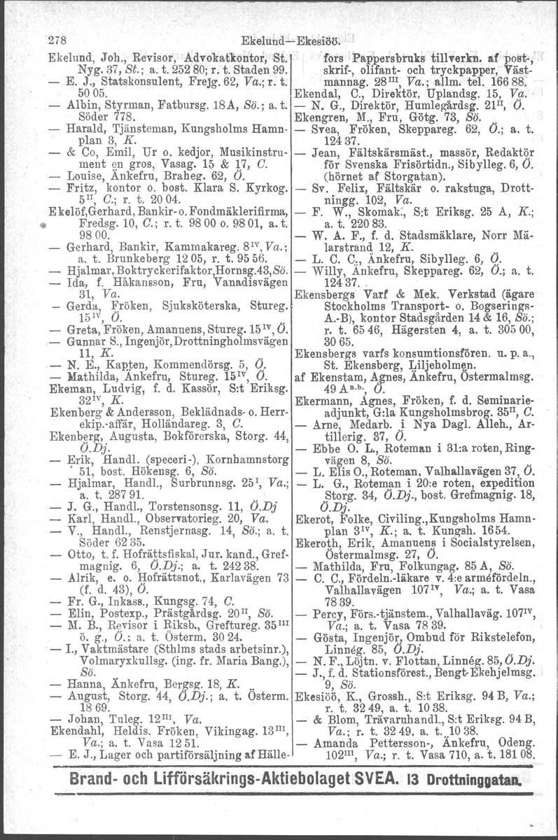2i8 EkelundEkesiöö. Ekelund, Joh., Revisor, Advokatkontor, St'l fors Pappersbruks tillverkn. af post,. Nyg. 37, St., a. t. 252 80; r. t. Staden 99. skrif, olifant och tryckpapper, Väst E. J., Statskonsulent, FreJg.