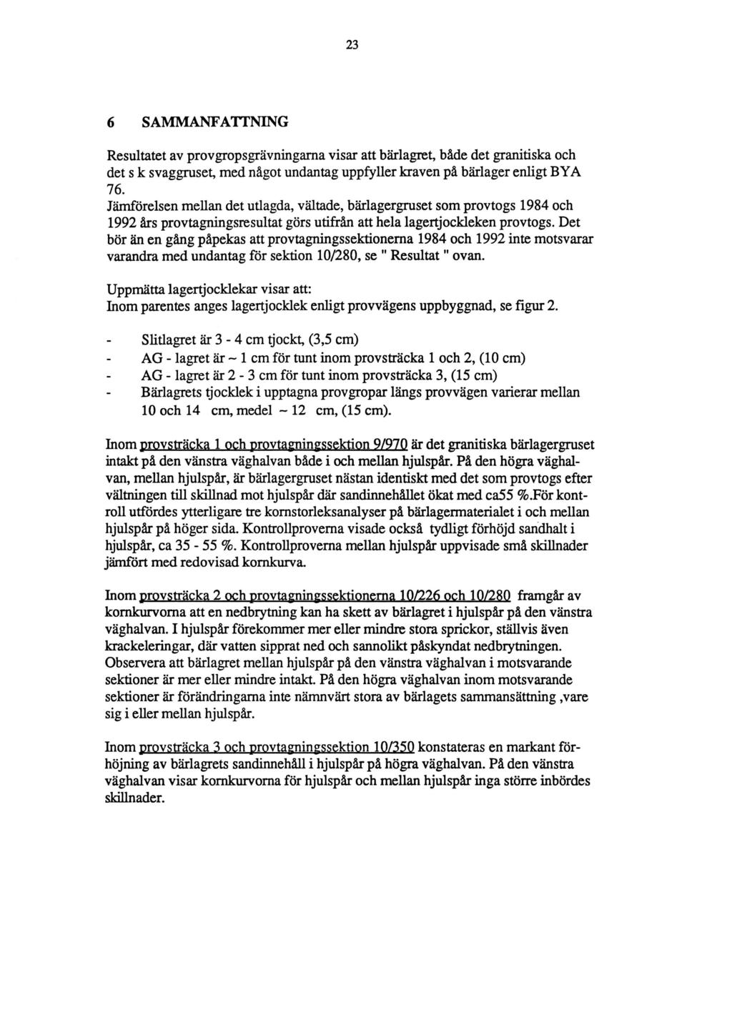 6 SAMMANFATTNING Resultatet av provgropsgrävningama visar att bärlagret, både det granitiska och det s k svaggruset, med något undantag uppfyller kraven på bärlager enligt BYA 76.