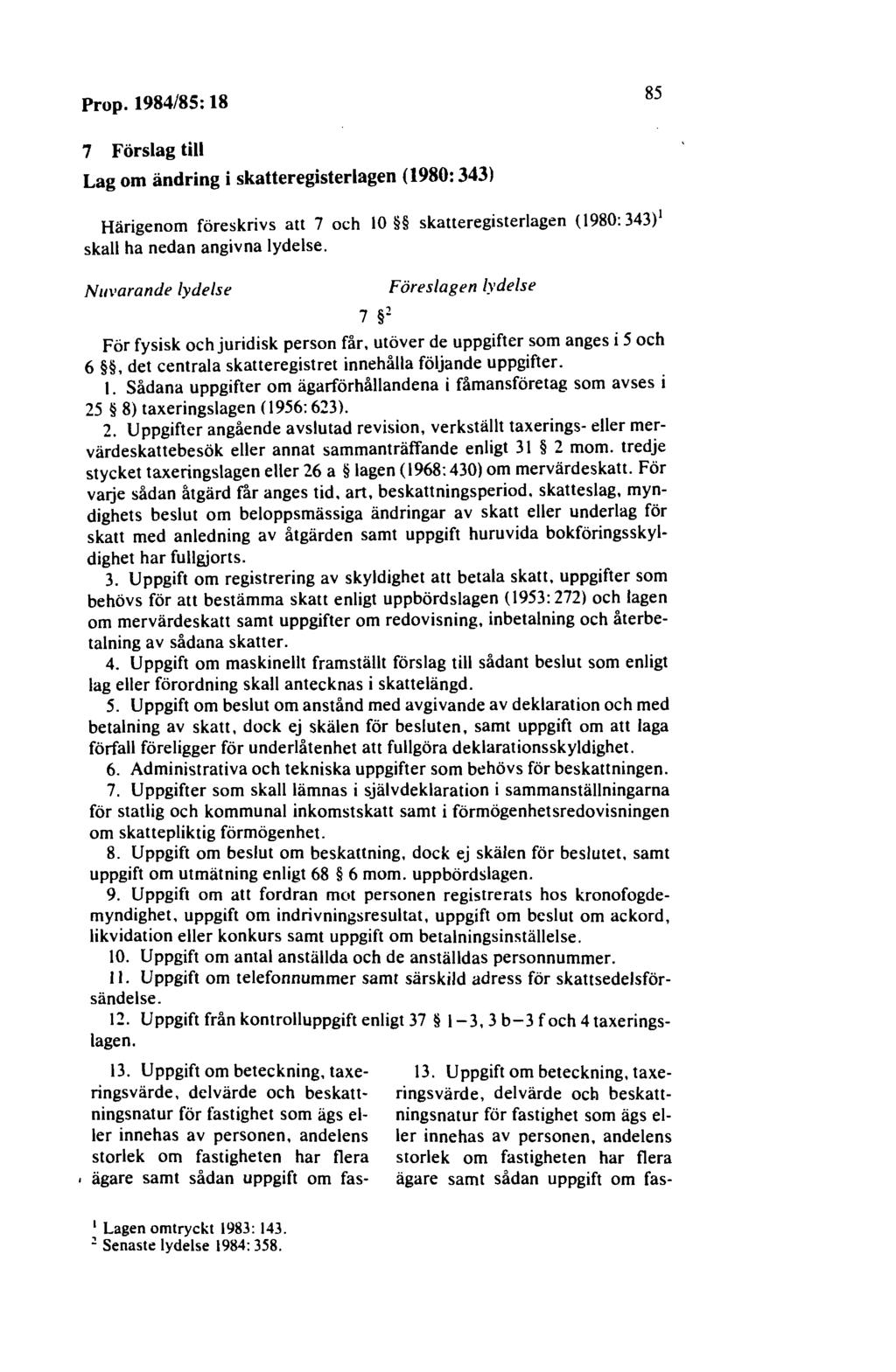 Prop. 1984/85: 18 85 7 Förslag till Lag om ändring i skatteregisterlagen (1980: 343) Härigenom föreskrivs att 7 och 10 skatteregisterlagen (1980: 343) 1 skall ha nedan angivna lydelse.