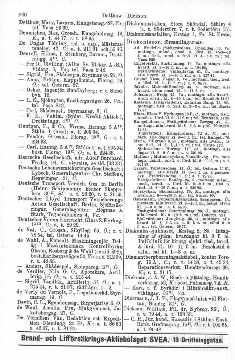 24ö Detthow-Dickson. Dettho:w,Mary, Lärar:a, Kungstensg.42 I, Va.; Diakonanstalten, Stora Skön dal, Sthlm 4 tel. Vasa 2369. (a. t. Södertörn 7, r. t. Södertörn 15). 'l:>e;nm~lilien,max, Grossh.