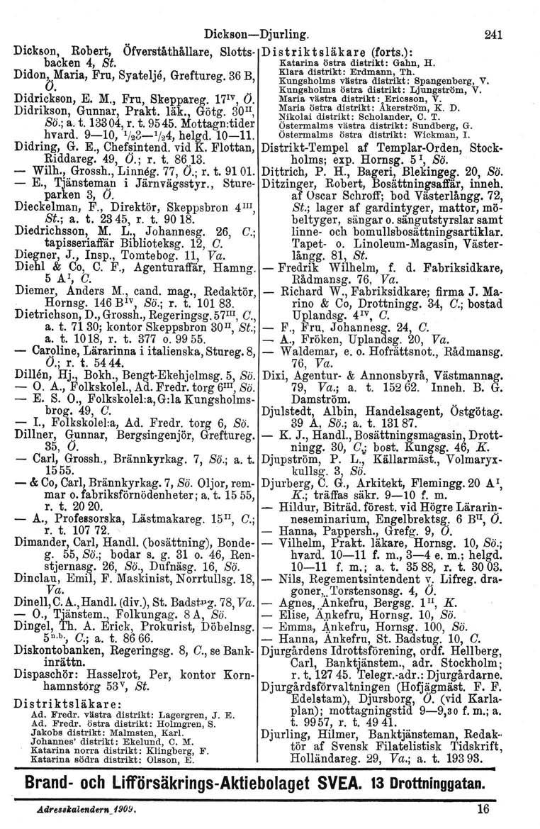 Dickson-Djurling. 241 Dickson, Robert, Öfverståthållare, Slotts- Distriktsläkare (forts.): backen 4, St. Katarina östra distrikt: Gahn, H. Did lon, M' ana, F ru, S ya t e l"' Je, G re ft ureg.