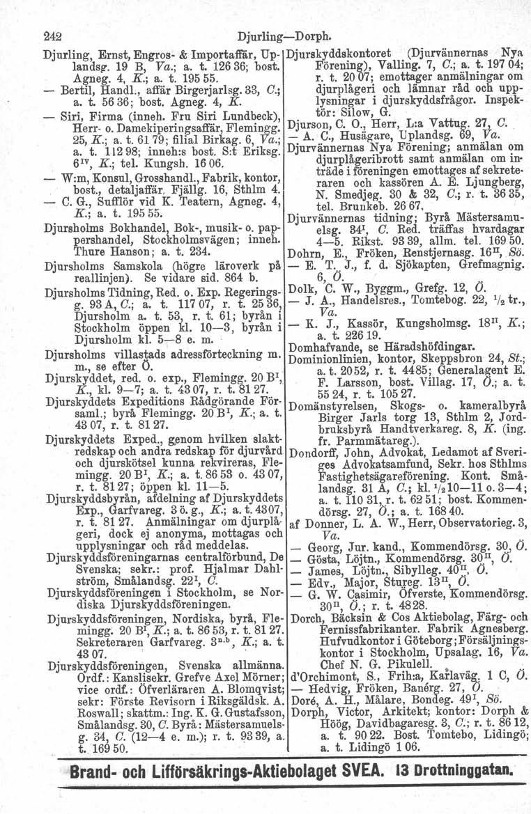 242 Djurling-Dorph. Djurling, Ernst, Engros- & Importaffär, Up- Djurskyddskontoret (Djurvännernas Nya landsg. 19 B, Va.; a. t. 12636; bost. Förening), Valling. 7, C; a. t.197 04; Agneg. 4, K.; a. t. 19555.