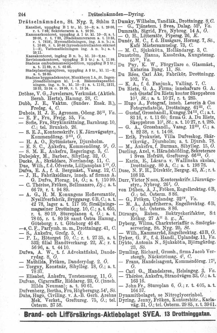 244. Drätselnämnden-Dyring. Drätselnämnden, St. Nyg. 2, Sthlm 2. Dumky, ~~lhelm, T.andläk., DrottninRg. 8, C. Kansliet, uppgång Bl tr., kl. 10-3; a. t. 2900, - G., Tjanstem. 1 Svea, Dalag. 52, Va. r.