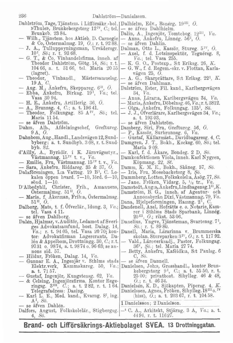 236 Dahlströni-Danielsson. Dahlström, Tage, Tjinsteiii. i Liff'örsakr.-bol. ~Thule~, Brunkebergstorg 12'y, C.; tel. Brunkeb. 23 84. - Wilh., Tjsnstem. hos Aktieb. D. Carnegie & Co, Ostermalmsg. 19, Ö.