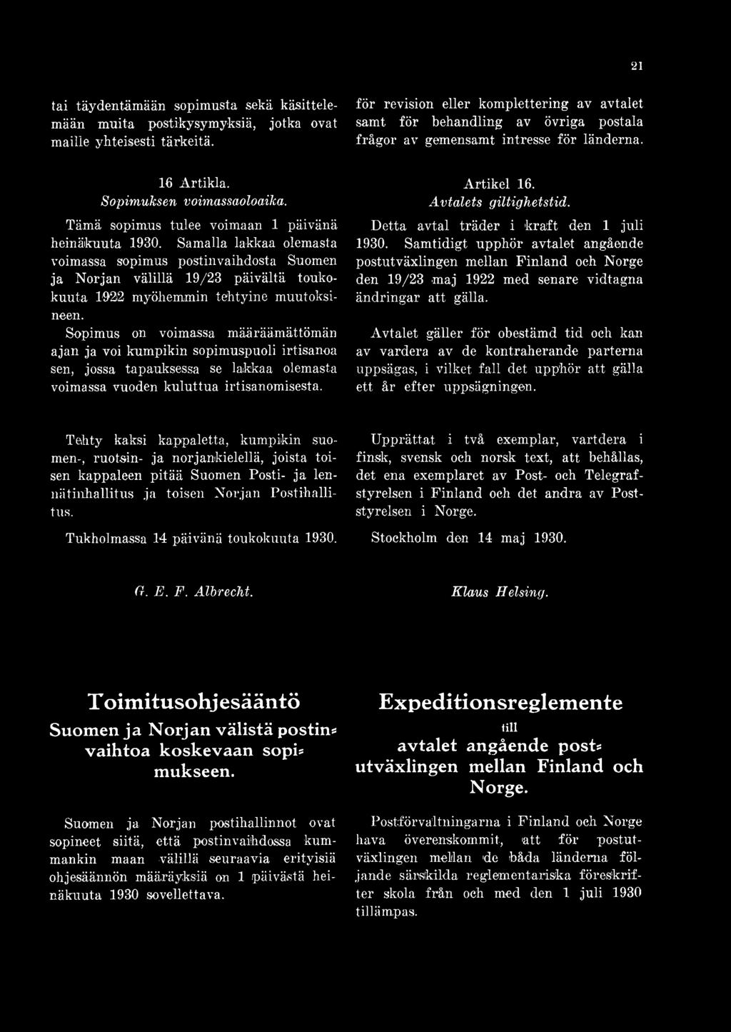 Detta avtal träder i kraft den 1 juli 1930. Samtidigt upphör avtalet angående postutväxlingen mellan Finland och Norge den 19/23 maj 1922 med senare vidtagna ändringar att gälla.