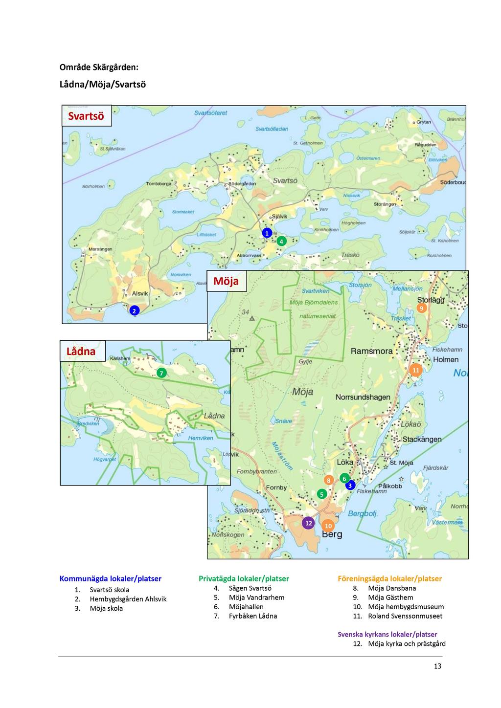 Område Skärgården: Lådna/Möja/Svartsö Svartsö 1 4 Möja 2 9 Lådna 7 11 5 8 6 3 12 10 Kommunägda lokaler/platser 1. Svartsö skola 2. Hembygdsgården Ahlsvik 3. Möja skola Privatägda lokaler/platser 4.