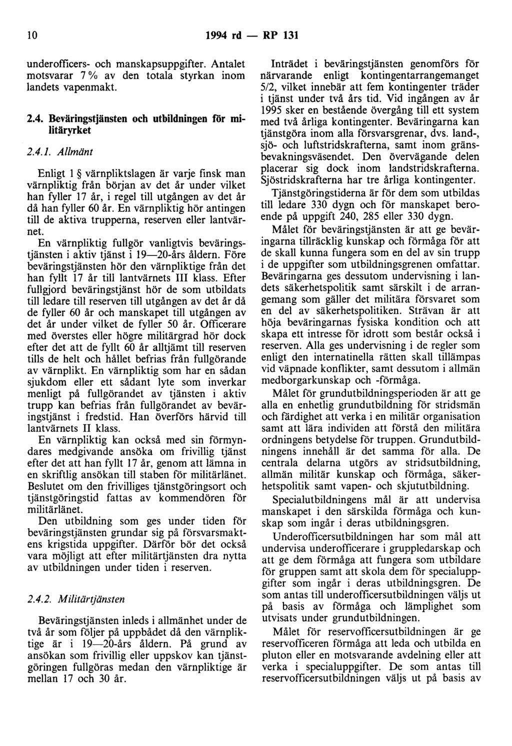 lo 1994 rd - RP 131 underofficers- och manskapsuppgifter. Antalet motsvarar 7 % av den totala styrkan inom landets vapenmakt. 2.4. Beväringstjänsten och utbildningen för militäryrket 2.4.1. Allmänt Enligt l värnpliktslagen är varje finsk man värnpliktig från början av det år under vilket han fyller 17 år, i regel till utgången av det år då han fyller 60 år.