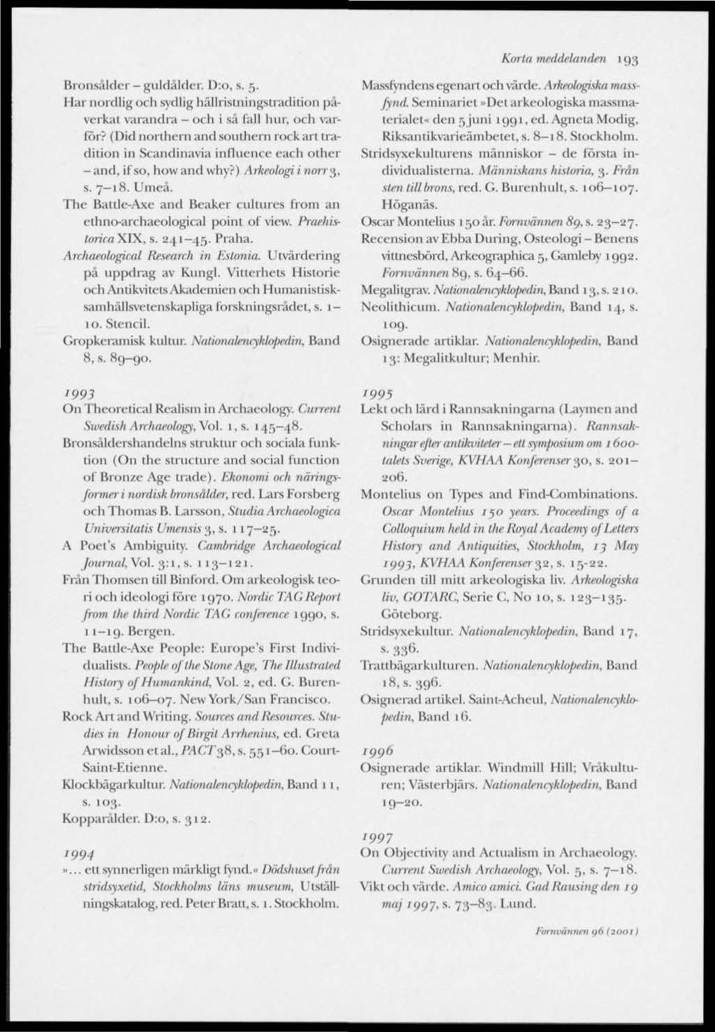 Korla meddelanden 193 Bronsålder - guldålder. D:o, s. 5. Har nordlig och sydlig hällristningstradition påverkat varandra - och i så fall hur, och varför?