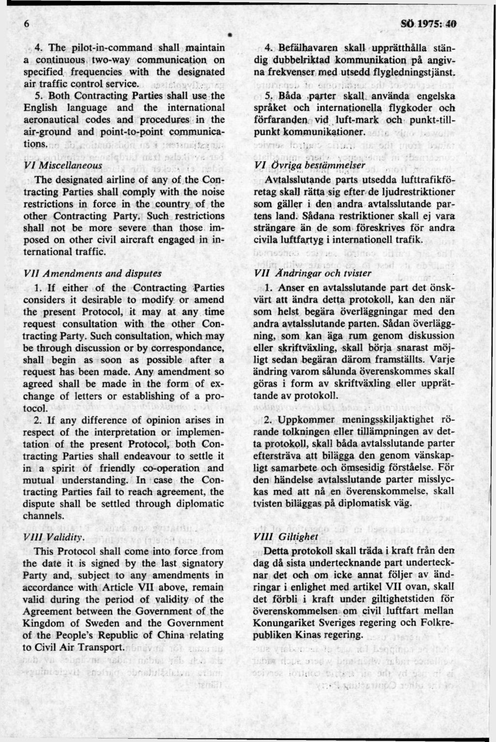 4. The pilot-in-command shall maintain a continuous two-way com m unicatipn on specified frequencies with the designated air traffic control service. 5.