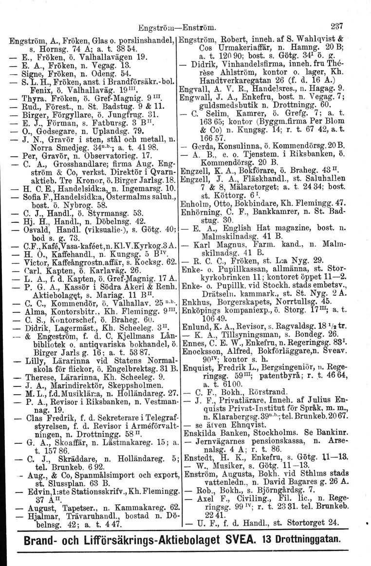 EngströmEnström. 237 Engström, A., Fröken, Glas o. porslinshandel, Engström, Robert, inneh. af S. Wahlqvist & s. Hornsg. 74 A; a. t. 3854. Cos Urmakeriaffär, n. Hamng. 20 B; _ E., Fröken, ö.