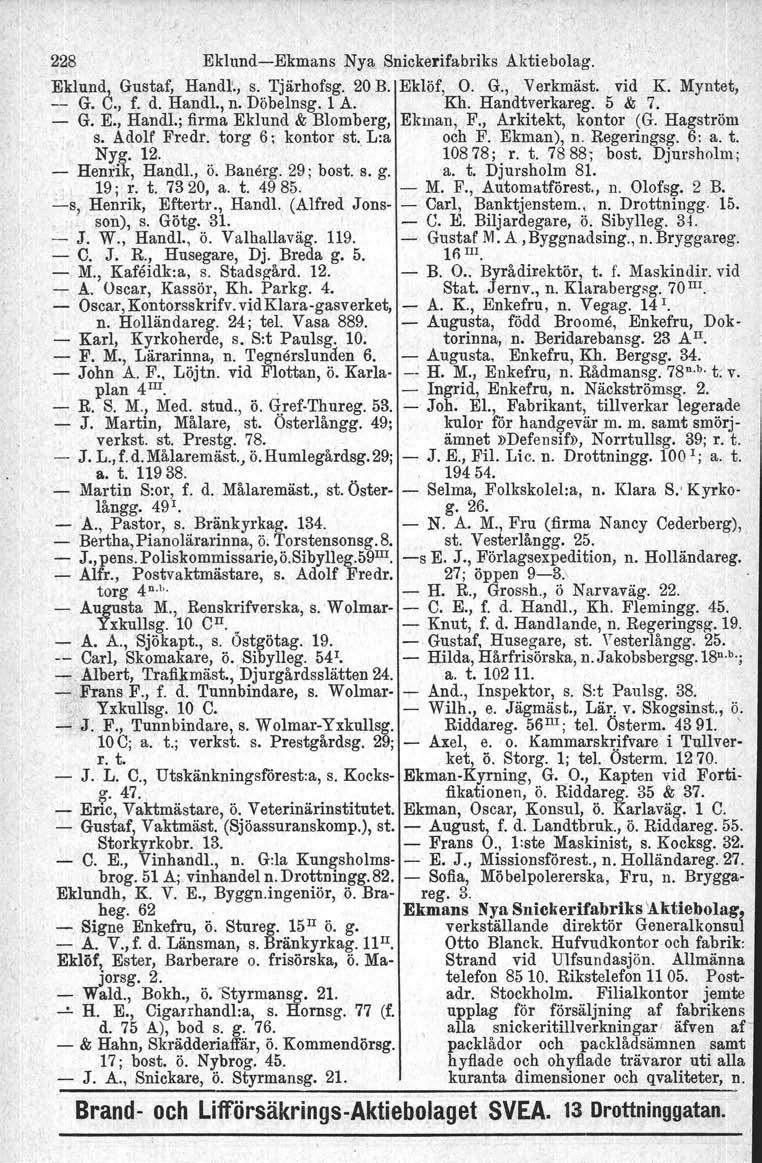 228 EklundEkmans Nya Snickerifabriks Aktiebolag. Eklund, Gustaf, Handl., s. Tjärhofsg. 20 B. Eklöf, O. G., Verkmåst. vid K. Myntet, G. C., f. d. Handl., n. Döbelnsg.1 A. Kh. Handtverkareg. 5 & 7. G. E., Handl.; firma Eklund & Blomberg, Ekman, F.