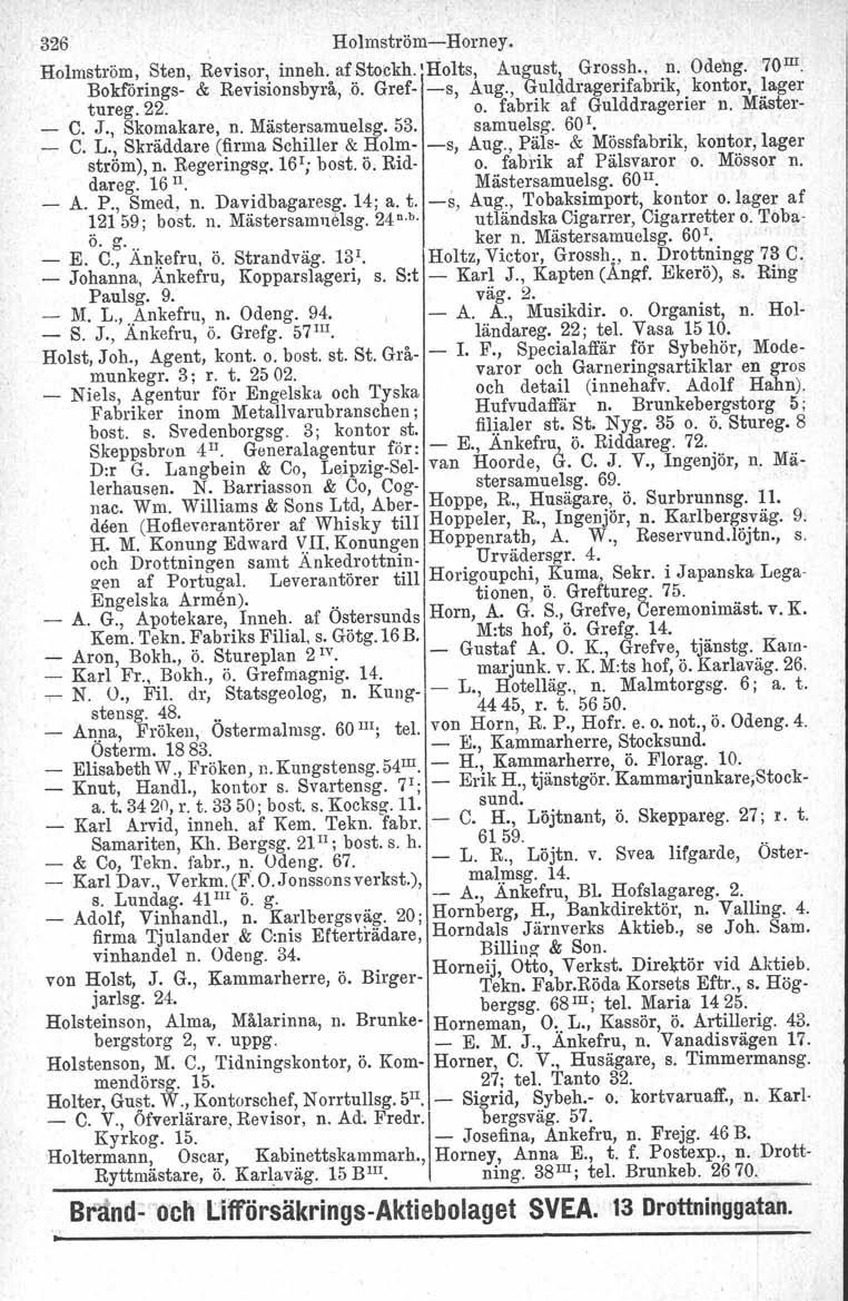 326 Holmström-Horney. Holmström, Sten, Revisor, inneh. af Stockh. 'Holts, August, Grossh.. n. Odeng, 70 m Bokförings- & Revisionsbyrå, ö, Gref- -s, Aug., Gulddragerifabrik, kontor, lager tureg.22. o.